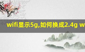 wifi显示5g,如何换成2.4g wifi